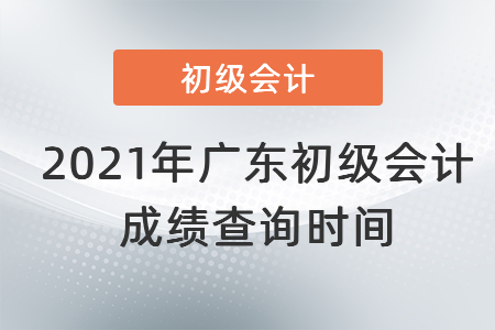 2021年廣東初級會計成績查詢時間