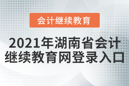 2021年湖南省會(huì)計(jì)繼續(xù)教育網(wǎng)登錄入口在哪？