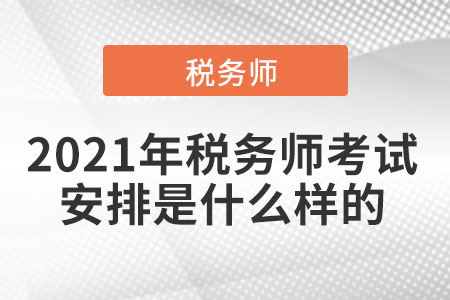 2021年稅務(wù)師考試安排是什么樣的