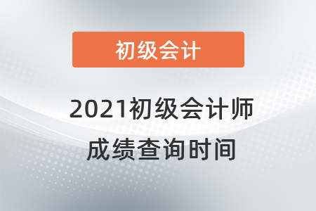 2021初級(jí)會(huì)計(jì)師成績(jī)查詢時(shí)間