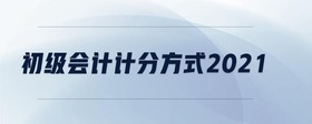 初級會計計分方式2021