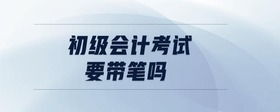 初級會計考試要帶筆嗎