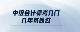 中級(jí)會(huì)計(jì)師考幾門(mén) 幾年可以過(guò)