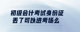 初級會計考試身份證丟了可以進考場么