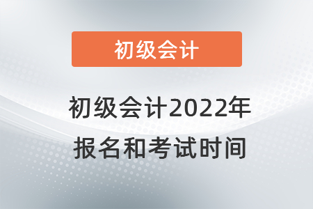 初級(jí)會(huì)計(jì)2022年報(bào)名和考試時(shí)間