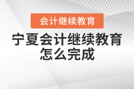 寧夏會(huì)計(jì)繼續(xù)教育怎么完成？