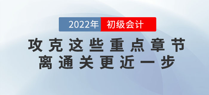 備考2022年初級會計考試，攻下這些重點章節(jié)，60分志在必得！