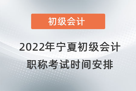 2022年寧夏自治區(qū)銀川初級(jí)會(huì)計(jì)職稱考試時(shí)間安排