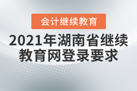 2021年湖南省繼續(xù)教育網(wǎng)登錄要求
