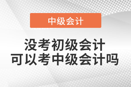 沒(méi)考初級(jí)會(huì)計(jì)可以考中級(jí)會(huì)計(jì)嗎