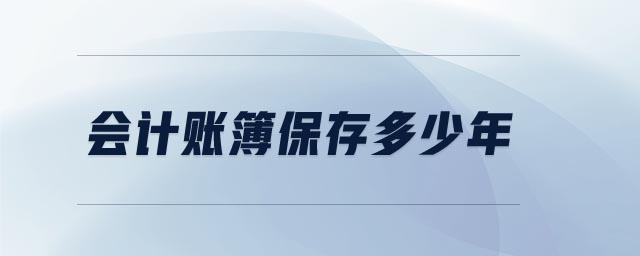 會(huì)計(jì)賬簿保存多少年
