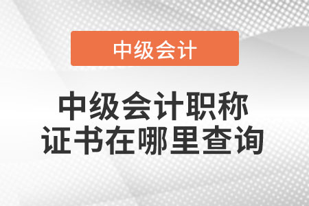 中級(jí)會(huì)計(jì)職稱證書(shū)在哪里查詢