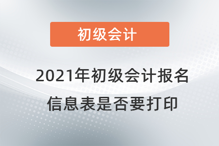 2021年初級會計(jì)報(bào)名信息表是否要打印