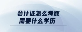 會計證怎么考取需要什么學(xué)歷