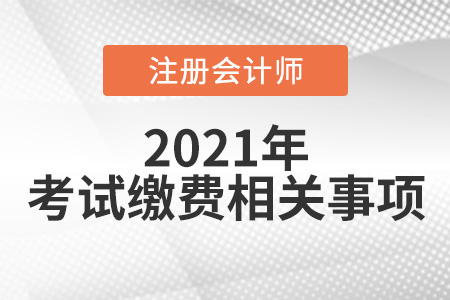 2021年cpa考試?yán)U費相關(guān)事項