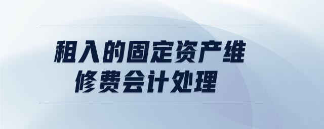 租入的固定資產(chǎn)維修費(fèi)會計(jì)處理