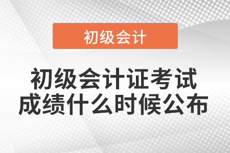2021年初級會(huì)計(jì)證考試成績什么時(shí)候公布