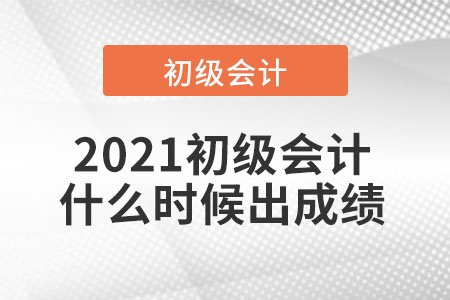 2021初級會計(jì)什么時(shí)候出成績