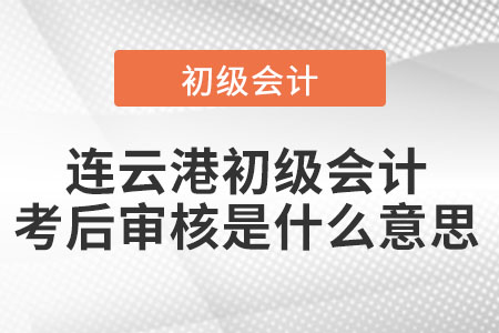 連云港初級會計考后審核是什么意思