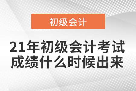 21年初級(jí)會(huì)計(jì)考試成績(jī)什么時(shí)候出來(lái)