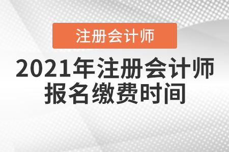 2021年注冊會計(jì)師報(bào)名繳費(fèi)時(shí)間