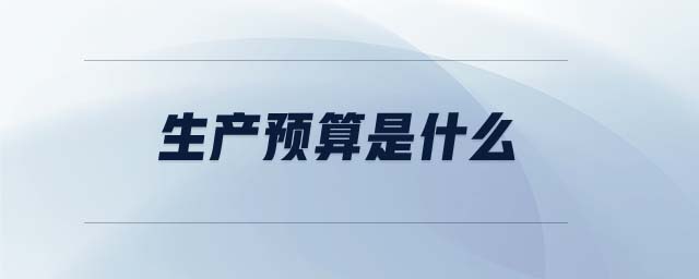生產(chǎn)預(yù)算是什么