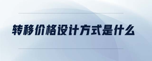 轉(zhuǎn)移價格設(shè)計方式是什么
