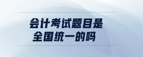 會計考試題目是全國統(tǒng)一的嗎