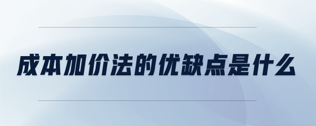 成本加價法的優(yōu)缺點是什么