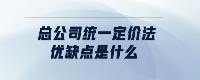 總公司統(tǒng)一定價(jià)法優(yōu)缺點(diǎn)是什么