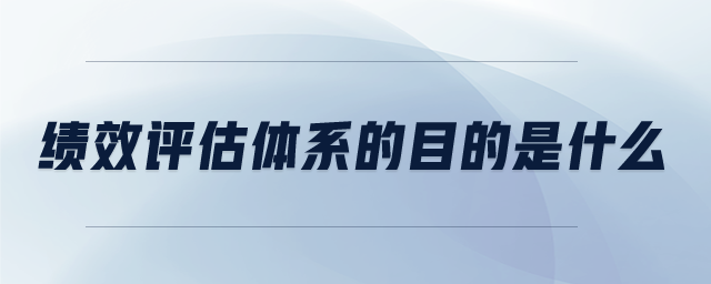 績(jī)效評(píng)估體系的目的是什么