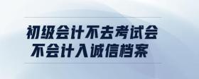 初級會計(jì)不去考試會不會計(jì)入誠信檔案