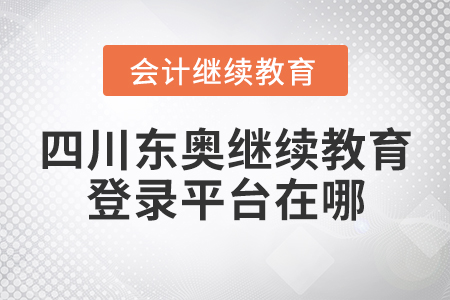 四川東奧會計(jì)繼續(xù)教育登錄平臺在哪？