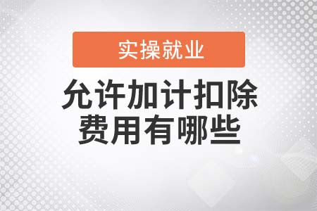 允許加計(jì)扣除的費(fèi)用有哪些？