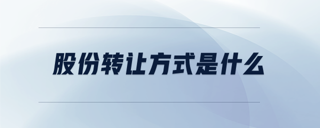 股份轉(zhuǎn)讓方式是什么