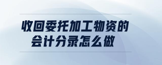 收回委托加工物資的會(huì)計(jì)分錄怎么做