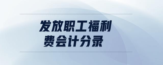 發(fā)放職工福利費(fèi)會計分錄