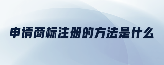 申請(qǐng)商標(biāo)注冊(cè)的方法是什么