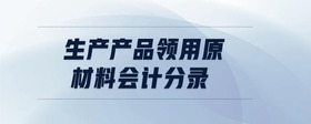 生產(chǎn)產(chǎn)品領(lǐng)用原材料會計分錄