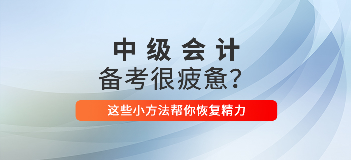 2021年中級(jí)會(huì)計(jì)備考你感到疲憊了嗎？這些小方法幫你恢復(fù)精力！