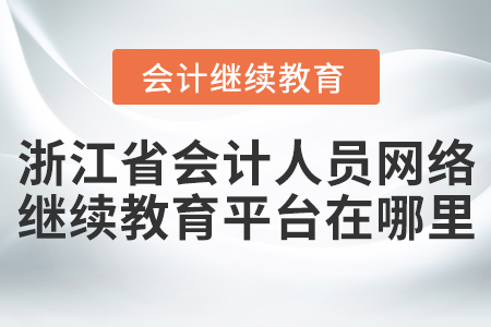 浙江省會(huì)計(jì)人員網(wǎng)絡(luò)繼續(xù)教育平臺(tái)在哪里？