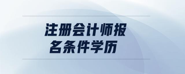 注冊會計(jì)師報(bào)名條件學(xué)歷