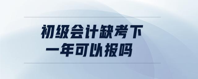 初級會計缺考下一年可以報嗎
