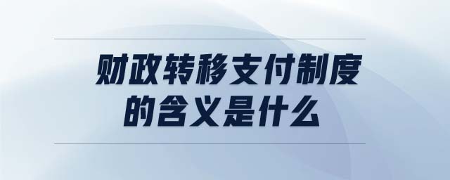 財(cái)政轉(zhuǎn)移支付制度的含義是什么