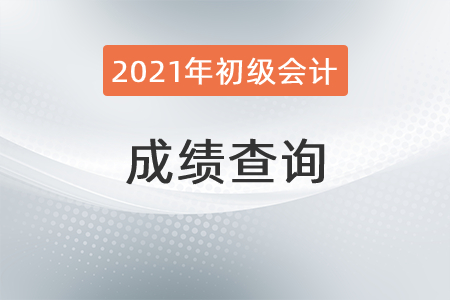 2021年初級會計什么時候查成績？想知道的速看！