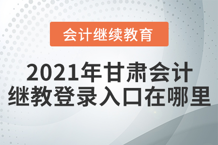 2021年甘肅會計繼續(xù)教育網(wǎng)登錄入口在哪里？