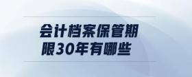 會計檔案保管期限30年有哪些