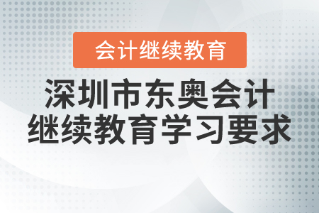 深圳市東奧會計繼續(xù)教育學(xué)習(xí)要求 深圳市東奧會計繼續(xù)教育學(xué)習(xí)要求