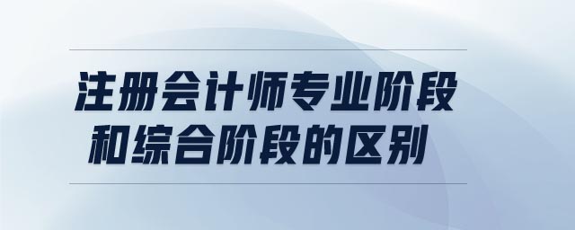 注冊會計(jì)師專業(yè)階段和綜合階段的區(qū)別