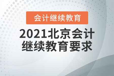 2021北京會(huì)計(jì)繼續(xù)教育要求 2021北京會(huì)計(jì)繼續(xù)教育要求